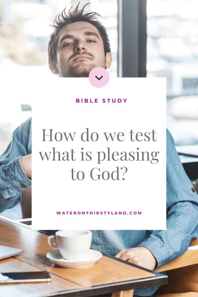 How do we test what is pleasing to God