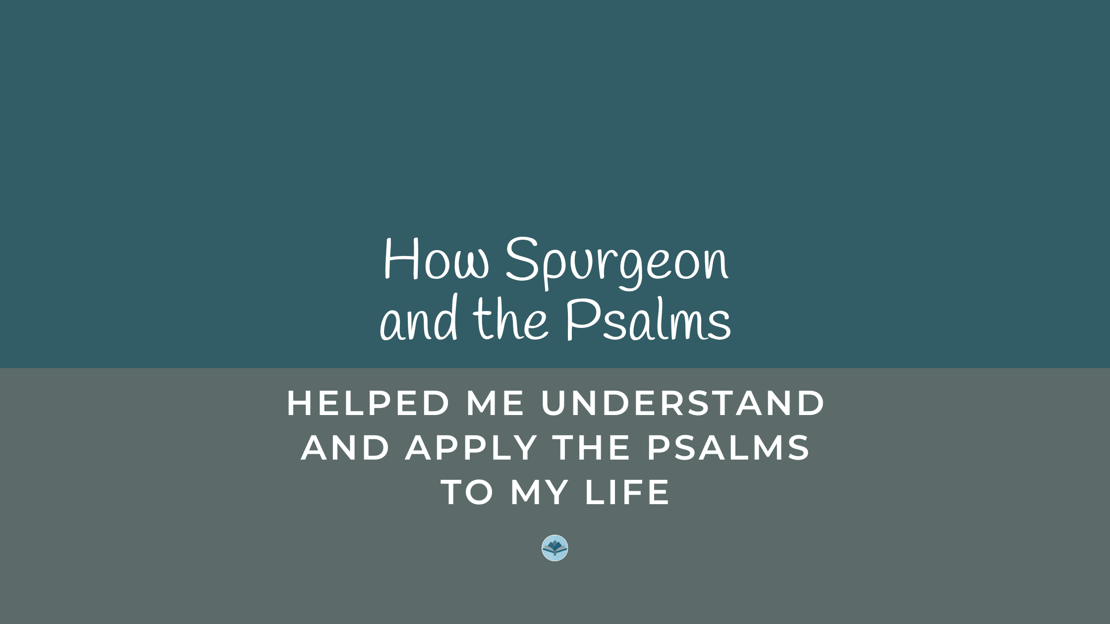 How Spurgeon and the Psalms helped me understand and apply the psalms to my life