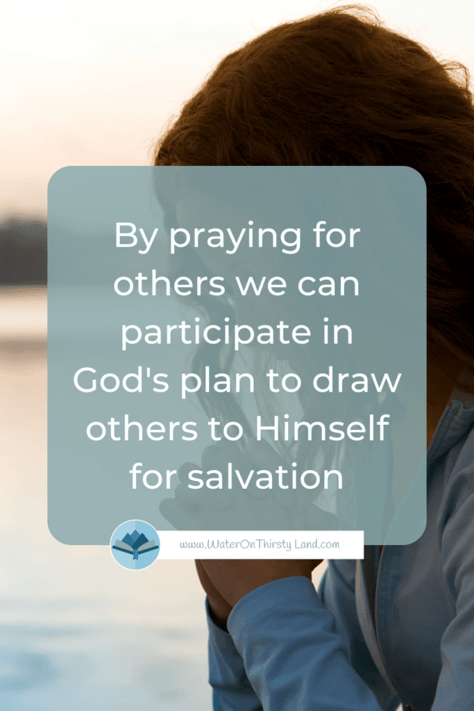 By praying for others we can participate in Gods plan to draw others to Himself for salvation