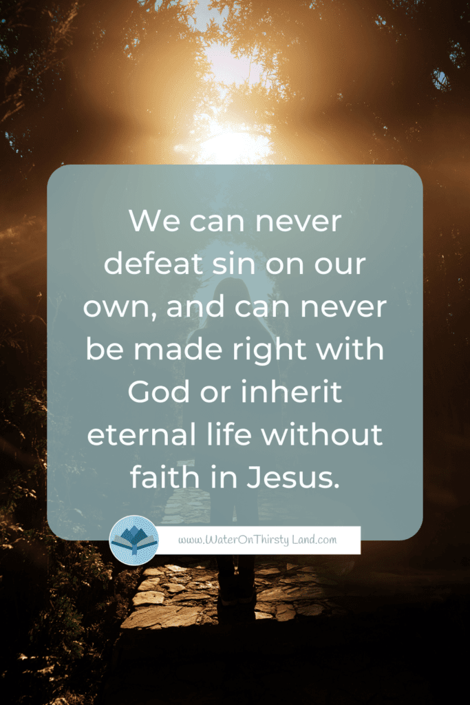 We can never defeat sin on our own, and can never be made right with God or inherit eternal life without faith in Jesus.