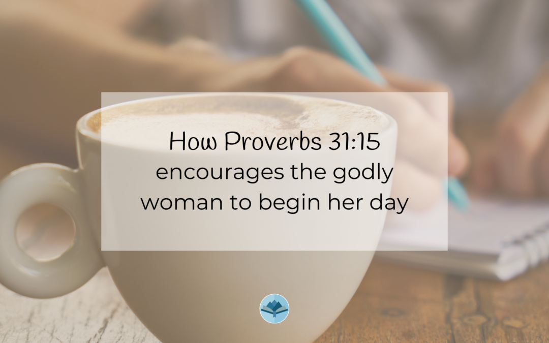 How Proverbs 31:15 encourages the godly woman to begin her day