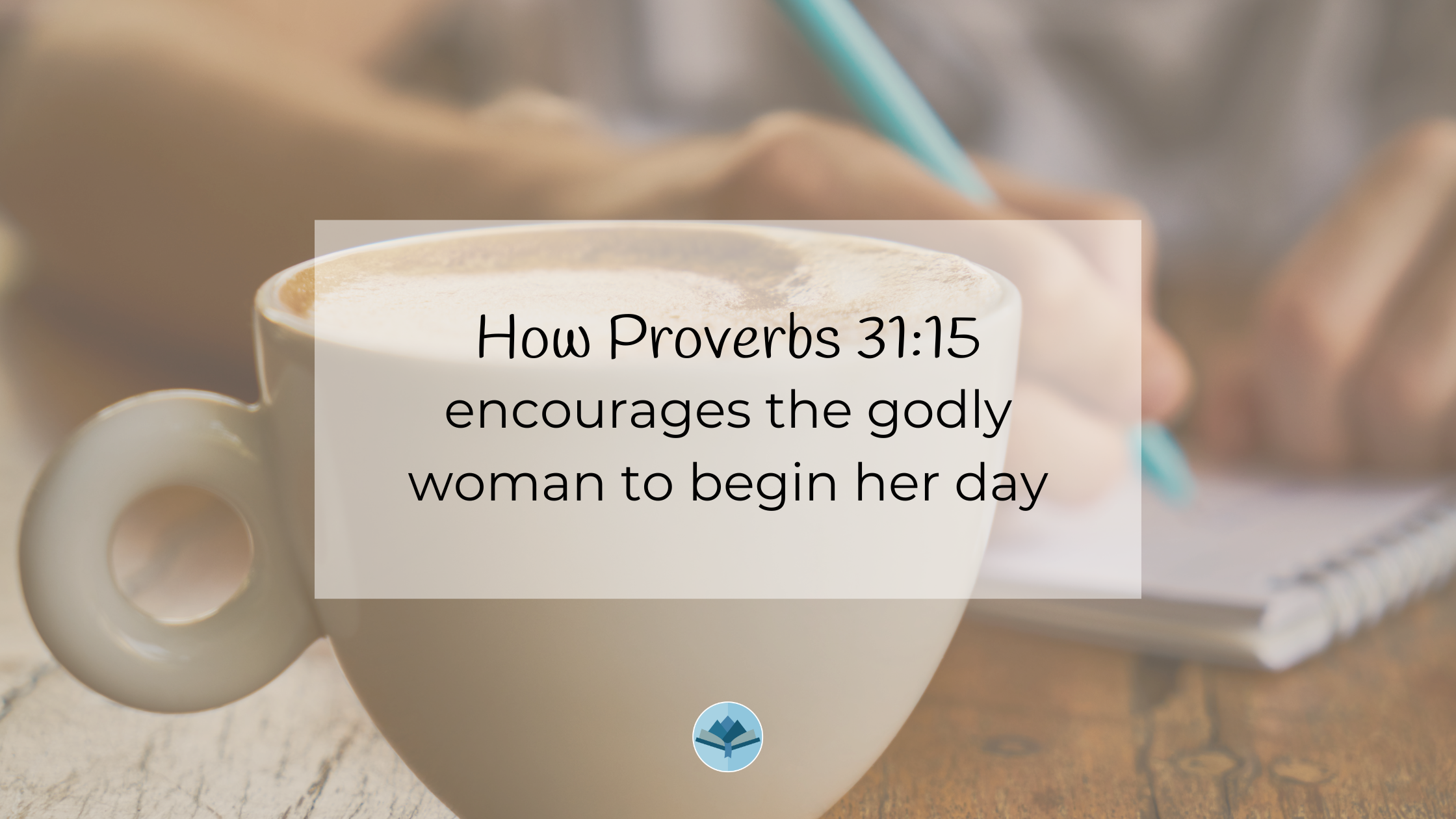 How Proverbs 31:15 encourages the godly woman to begin her day