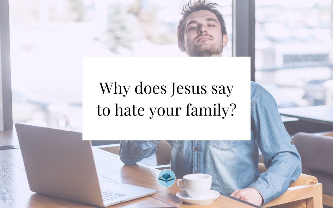 Why does Jesus say to hate your family