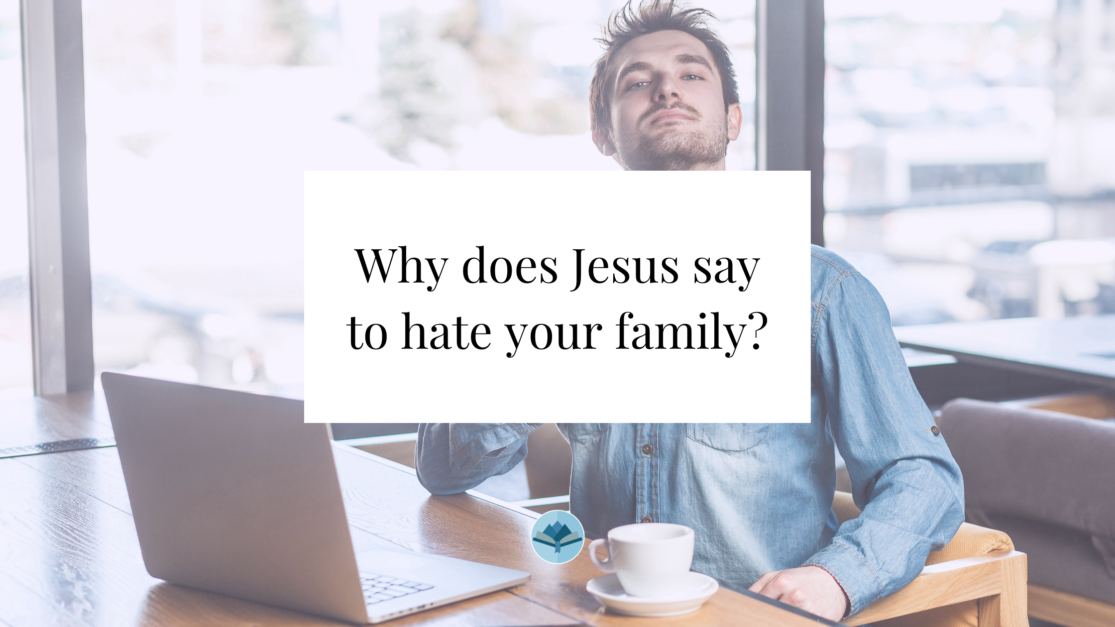 Why does Jesus say to hate your family